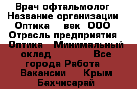 Врач-офтальмолог › Название организации ­ Оптика 21 век, ООО › Отрасль предприятия ­ Оптика › Минимальный оклад ­ 40 000 - Все города Работа » Вакансии   . Крым,Бахчисарай